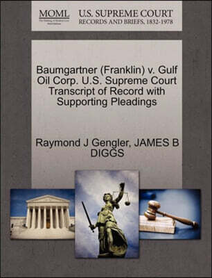 Baumgartner (Franklin) V. Gulf Oil Corp. U.S. Supreme Court Transcript of Record with Supporting Pleadings