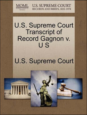 Gale Ecco, U.S. Supreme Court Records U.S. Supreme Court Transcript of Record Gagnon V. U S