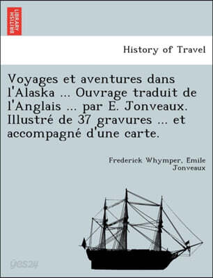 Voyages Et Aventures Dans L'Alaska ... Ouvrage Traduit de L'Anglais ... Par E. Jonveaux. Illustre de 37 Gravures ... Et Accompagne D'Une Carte.