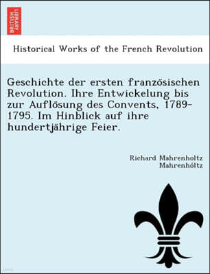 British Library, Historical Print Editions Geschichte Der Ersten Franzo Sischen Revolution. Ihre Entwickelung Bis Zur Auflo Sung Des Convents, 1789-1795. Im Hinblick Auf Ihre Hundertja Hrige Feier.