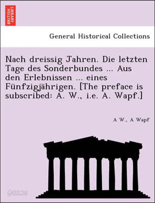Nach Dreissig Jahren. Die Letzten Tage Des Sonderbundes ... Aus Den Erlebnissen ... Eines Funfzigjahrigen. [The Preface Is Subscribed: A. W., i.e. A.