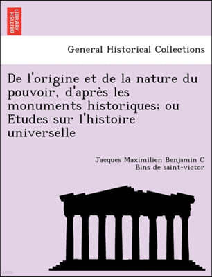 de L'Origine Et de La Nature Du Pouvoir, D'Apre S Les Monuments Historiques; Ou E Tudes Sur L'Histoire Universelle