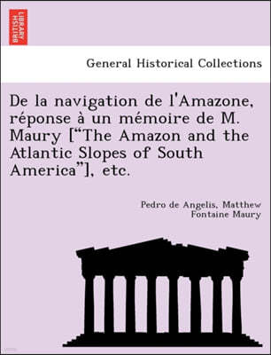de La Navigation de L'Amazone, Re Ponse a Un Me Moire de M. Maury ["The Amazon and the Atlantic Slopes of South America"], Etc.