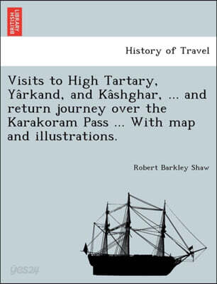 Visits to High Tartary, Ya?rkand, and Ka?shghar, ... and return journey over the Karakoram Pass ... With map and illustrations.