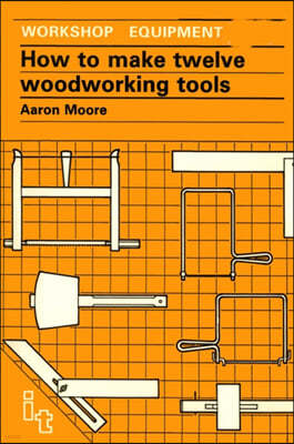 How to Make Twelve Woodworking Tools: A Handbook