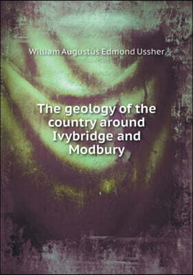 Book on Demand Ltd. The Geology of the Country Around Ivybridge and Modbury