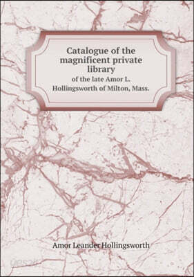 Catalogue of the magnificent private library of the late Amor L. Hollingsworth of Milton, Mass.