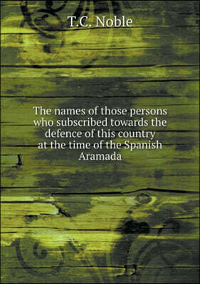 The names of those persons who subscribed towards the defence of this country at the time of the Spanish Aramada