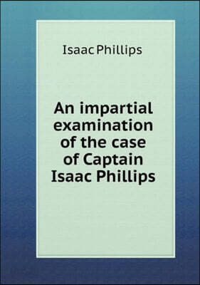 An impartial examination of the case of Captain Isaac Phillips