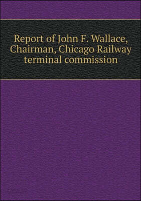 Report of John F. Wallace, Chairman, Chicago Railway terminal commission