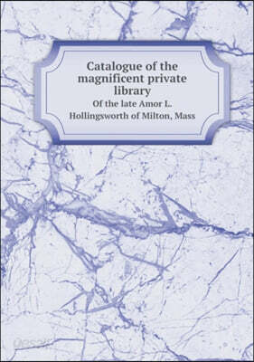 Catalogue of the magnificent private library Of the late Amor L. Hollingsworth of Milton, Mass