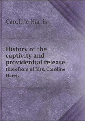 History of the captivity and providential release therefrom of Mrs. Caroline Harris