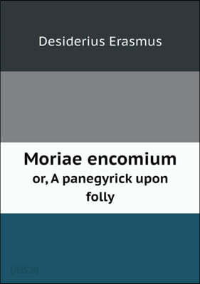Moriae encomium or, A panegyrick upon folly