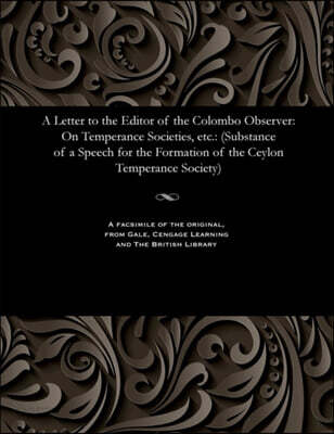 A Letter to the Editor of the Colombo Observer: On Temperance Societies, Etc.: (Substance of a Speech for the Formation of the Ceylon Temperance Socie