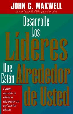 Desarrolle Los Lideres Que Estan Alrededor de Usted: Como Ayudar a Otros a Alcanzar Su Potencial Pleno = Developing the Leaders Around You