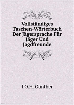 Vollstandiges Taschen-Woerterbuch Der Jagersprache Fur Jager Und Jagdfreunde