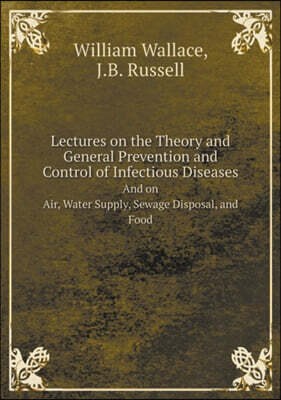 Book on Demand Ltd. Lectures on the Theory and General Prevention and Control of Infectious Diseases And on Air, Water Supply, Sewage Disposal, and Food