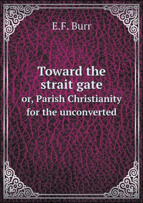 Toward the strait gate or, Parish Christianity for the unconverted