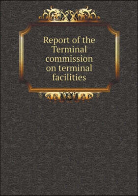 Report of the Terminal commission on terminal facilities