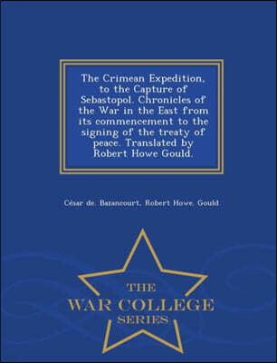 The Crimean Expedition, to the Capture of Sebastopol. Chronicles of the War in the East from Its Commencement to the Signing of the Treaty of Peace. Translated by Robert Howe Gould. - War College Seri