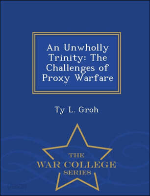 An Unwholly Trinity: The Challenges of Proxy Warfare - War College Series