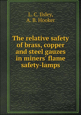 Book on Demand Ltd. The relative safety of brass, copper and steel gauzes in miners' flame safety-lamps