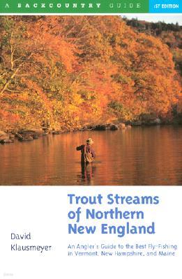 Trout Streams of Northern New England: A Guide to the Best Fly-Fishing in Vermont, New Hampshire, and Maine