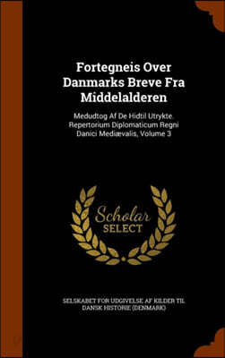 Fortegneis Over Danmarks Breve Fra Middelalderen: Medudtog Af De Hidtil Utrykte. Repertorium Diplomaticum Regni Danici Mediævalis, Volume 3
