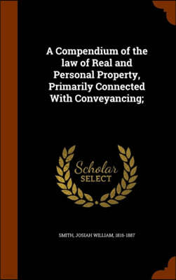 Arkose Press A Compendium of the Law of Real and Personal Property, Primarily Connected with Conveyancing;