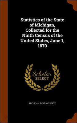 Statistics of the State of Michigan, Collected for the Ninth Census of ...