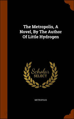 The Metropolis, A Novel, By The Author Of Little Hydrogen