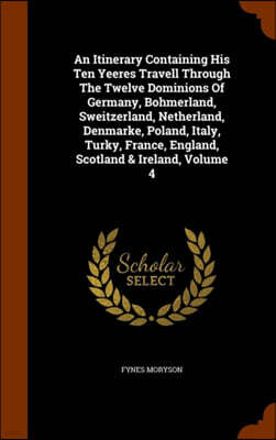 Arkose Press An Itinerary Containing His Ten Yeeres Travell Through the Twelve Dominions of Germany, Bohmerland, Sweitzerland, Netherland, Denmarke, Poland, Italy, Turky, France, England, Scotland & Ireland, Volum