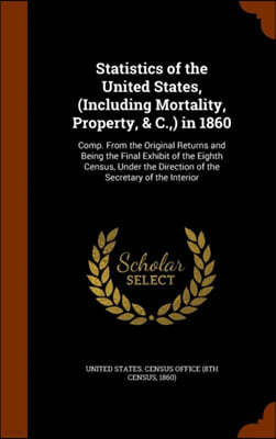 Statistics of the United States, (Including Mortality, Property, & C., ) in 1860