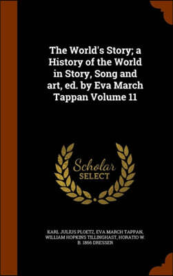 Arkose Press The World's Story; A History of the World in Story, Song and Art, Ed. by Eva March Tappan Volume 11