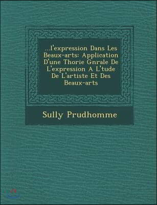 ...L'Expression Dans Les Beaux-Arts: Application D'Une Th Orie G N Rale de L'Expression A L' Tude de L'Artiste Et Des Beaux-Arts