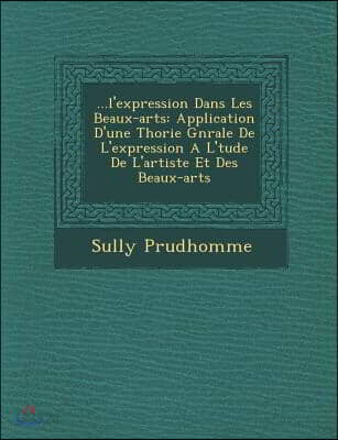 ...L'Expression Dans Les Beaux-Arts: Application D'Une Th Orie G N Rale de L'Expression A L' Tude de L'Artiste Et Des Beaux-Arts