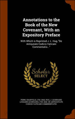 Annotations to the Book of the New Covenant, With an Expository Preface: With Which is Reprinted J. L. Hug, "De Antiqutate Codicis Vaticani Commentati