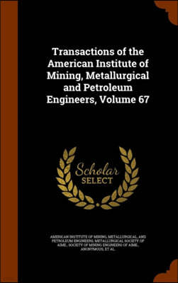 Transactions of the American Institute of Mining, Metallurgical and Petroleum Engineers, Volume 67