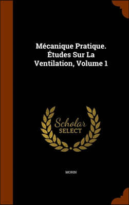 Mecanique Pratique. Etudes Sur La Ventilation, Volume 1