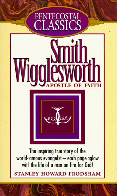 Smith Wigglesworth: Apostle of Faith: Apostle of Faith