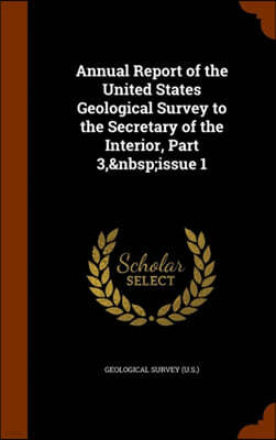 Annual Report of the United States Geological Survey to the Secretary of the Interior, Part 3, Issue 1