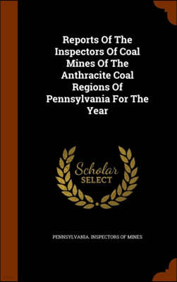 Reports of the Inspectors of Coal Mines of the Anthracite Coal Regions of Pennsylvania for the Year