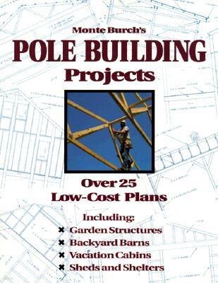 Monte Burch's Pole Building Projects: Over 25 Low-Cost Plans