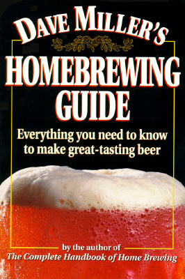 Dave Miller's Homebrewing Guide: Everything You Need to Know to Make Great-Tasting Beer