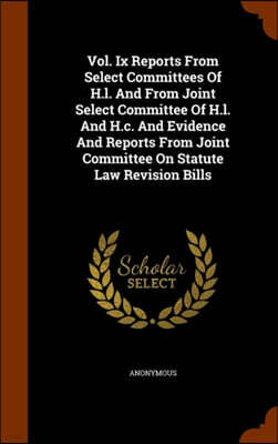 Arkose Press Vol. IX Reports from Select Committees of H.L. and from Joint Select Committee of H.L. and H.C. and Evidence and Reports from Joint Committee on Statute Law Revision Bills