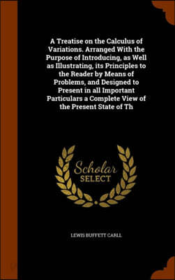 A Treatise on the Calculus of Variations. Arranged with the Purpose of Introducing, as Well as Illustrating, Its Principles to the Reader by Means of Problems, and Designed to Present in All Important