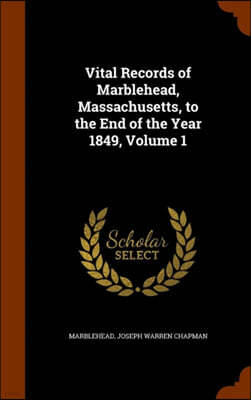 Vital Records of Marblehead, Massachusetts, to the End of the Year 1849, Volume 1