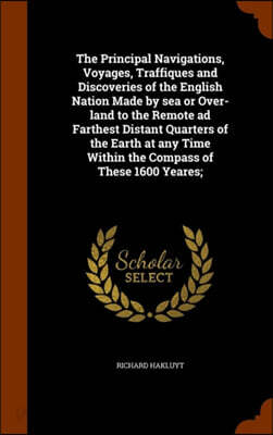 The Principal Navigations, Voyages, Traffiques and Discoveries of the English Nation Made by Sea or Over-Land to the Remote Ad Farthest Distant Quarters of the Earth at Any Time Within the Compass of
