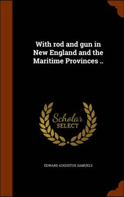 With Rod and Gun in New England and the Maritime Provinces ..