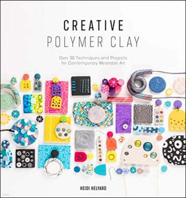 Creative Polymer Clay: Over 30 Techniques and Projects for Contemporary Wearable Art